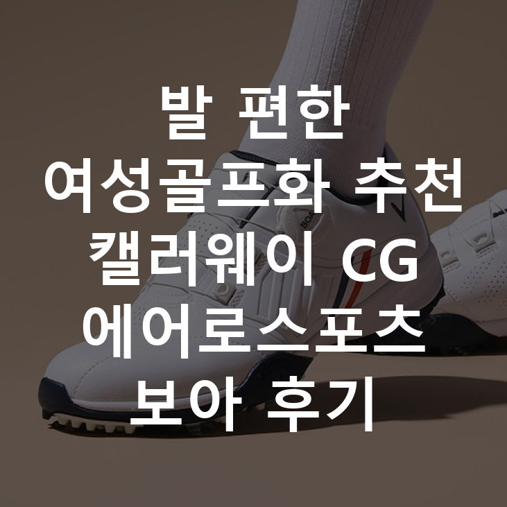 발 편한 여성골프화 추천 캘러웨이 CG 에어로스포츠 보아 후기