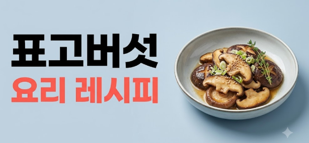 표고버섯 요리 레시피, 볶음 조림 전 밥까지 맛있게 먹는 방법