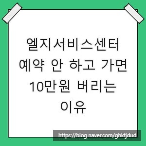 엘지서비스센터, 예약 안 하고 가면 10만원 버리는 이유