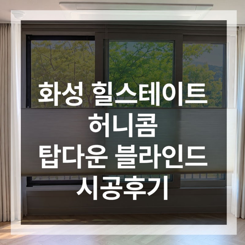 화성 힐스테이트 허니콤 탑다운 블라인드 시공후기