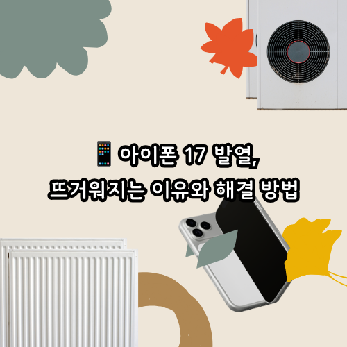 아이폰 17 발열, 뜨거워지는 이유와 해결 방법