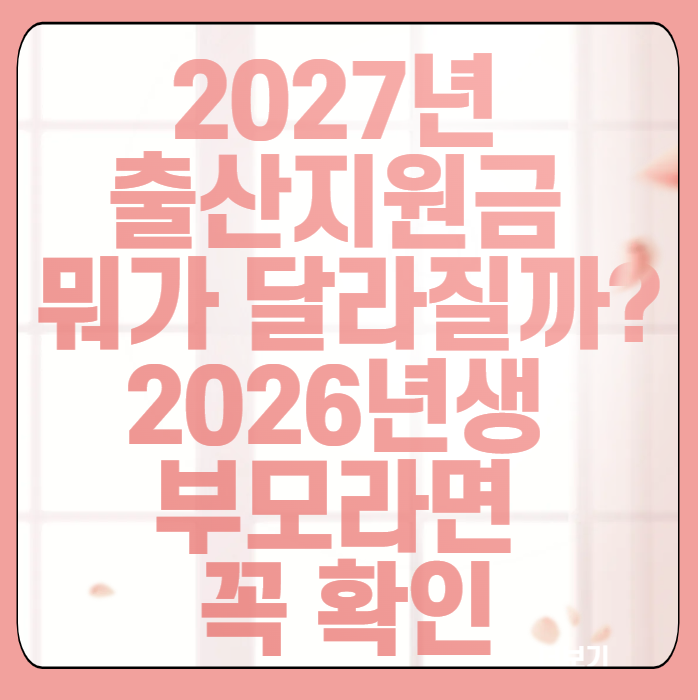 2027년 출산지원금 뭐가 달라질까? 2026년생 부모라면 꼭 확인