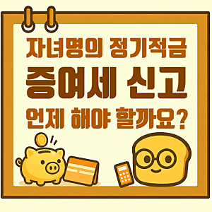[증여세] 자녀 명의 정기적금, 증여세 신고는 언제 해야 할까요?