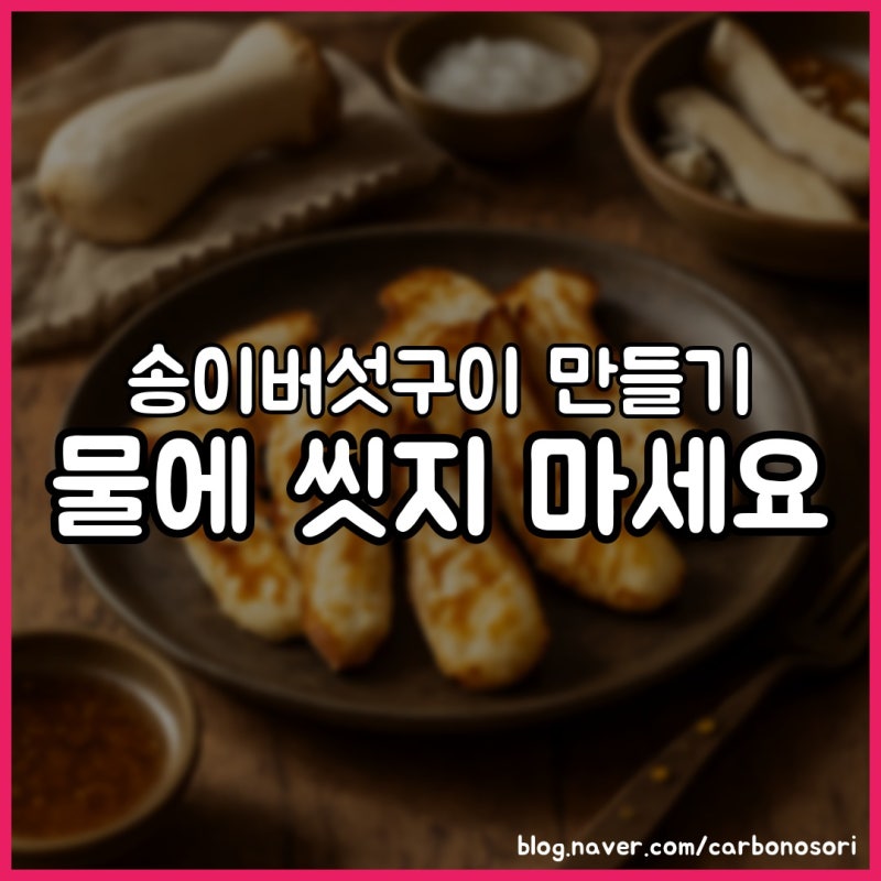 송이버섯구이 만들기, 물컹했던 이유는 씻은 물이었습니다