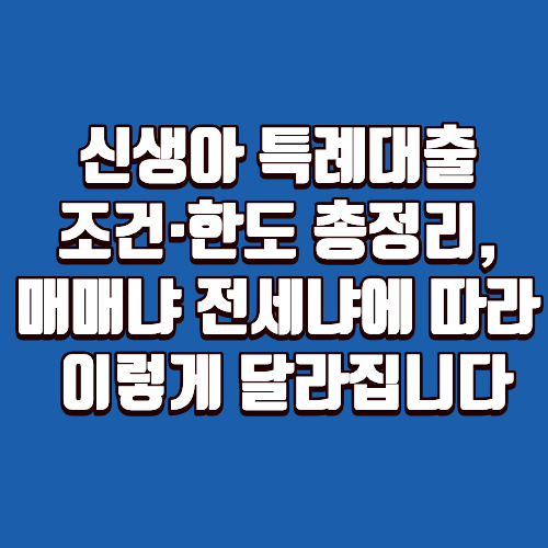 신생아 특례대출 조건·한도 총정리, 매매냐 전세냐에 따라 이렇게 달라집니다