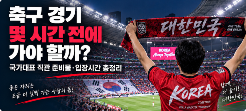 축구 경기 몇 시간 전에 가야 할까? 국가대표 직관 준비물·입장시간 총정리