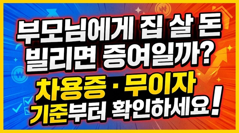 부모님에게 집 살 돈 빌리면 증여일까? 차용증·무이자 기준부터 확인하세요