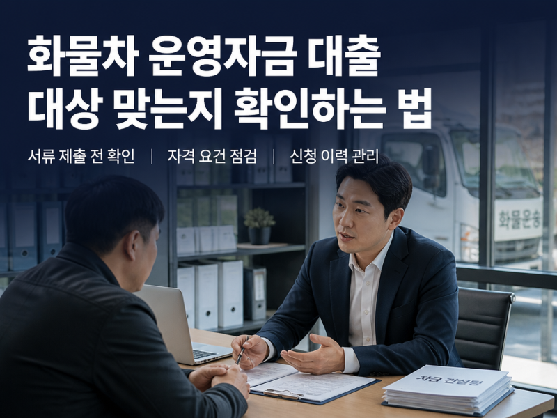 화물차 운영자금 대출 대상 맞는지 확인하는 법, 서류 넣기 전에 먼저 봐야 할까