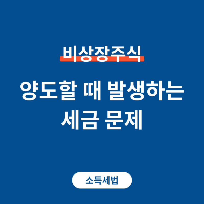 비상장주식 양도할 때 발생하는 세금 문제 | 양도소득세 | 증권거래세