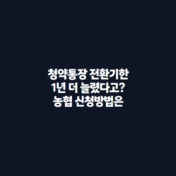 주택청약종합저축 전환기한 내년 9월까지 연장, 농협 신청방법 총정리