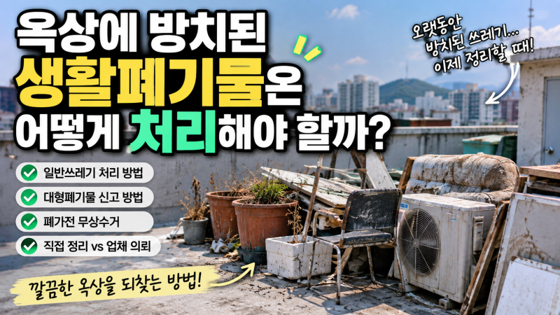 옥상에 방치된 생활폐기물은 어떻게 처리해야 할까? 오래된 쓰레기 정리부터 반출까지