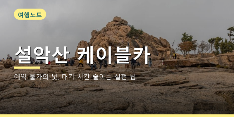 설악산 권금성 케이블카 예약 주차 팁 대기 줄이는 법 3가지