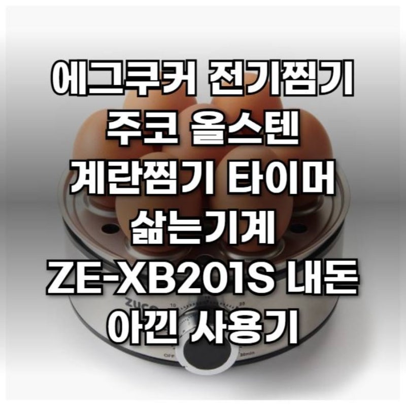 에그쿠커 전기찜기 주코 올스텐 계란찜기 타이머 삶는기계 ZE-XB201S 내돈 아낀 사용기