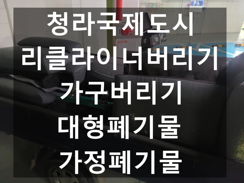 인천 청라 리클라이너버리기 가구버리기 폐기물 전문수거 업체로 편하게 집 정리하기~~