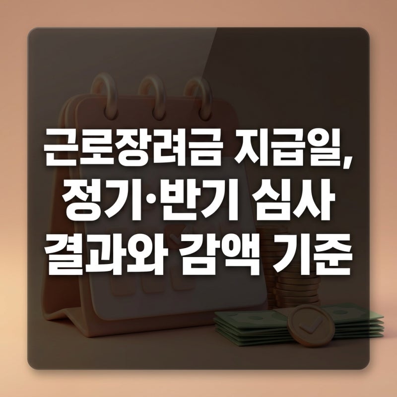근로장려금 지급일, 정기·반기 심사 결과와 감액 기준