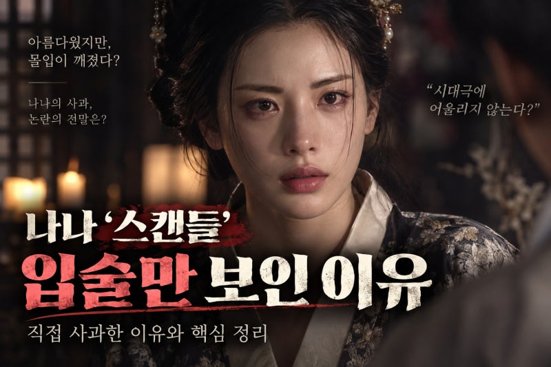 나나 ‘스캔들’ 입술 논란, 왜 몰입을 흔들었나… 직접 사과한 이유와 핵심 정리