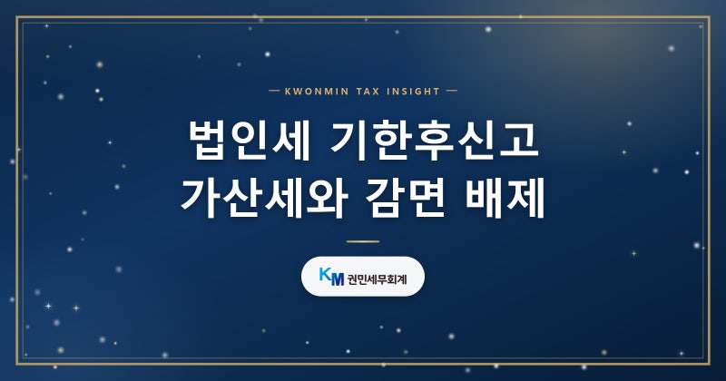 법인세 기한후신고 가산세와 감면 배제 불이익