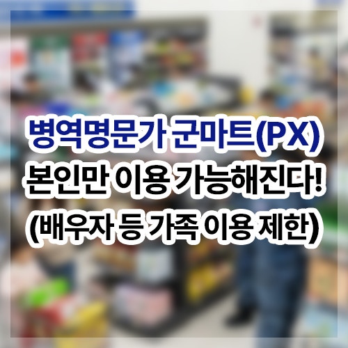 병역명문가 군마트(PX, 영외마트) 본인만 이용 가능해진다.(배우자, 가족 등 제외)