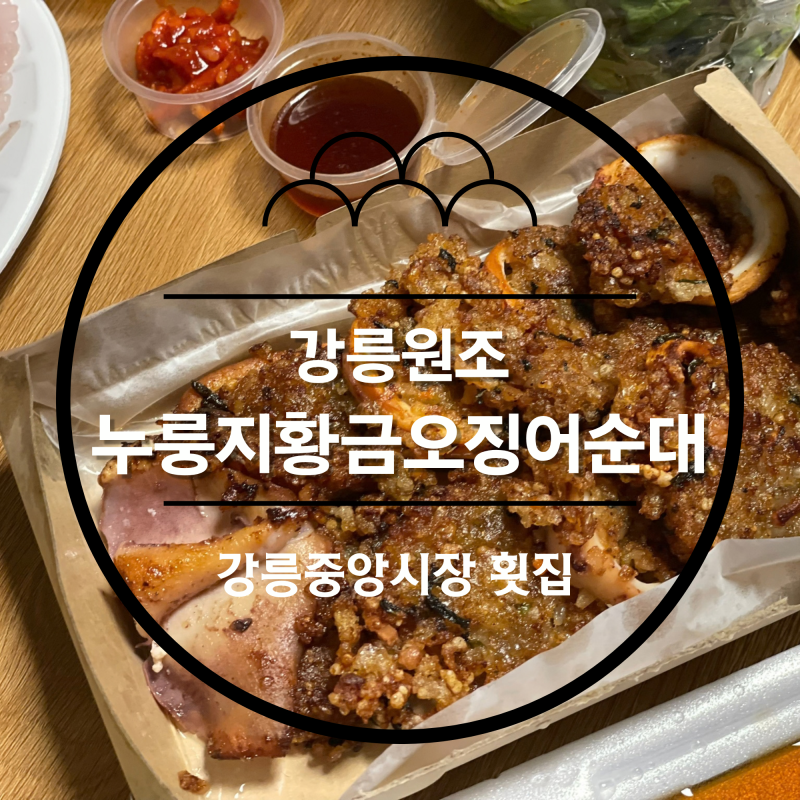 [강릉 맛집/중앙시장 맛집] 강릉 중앙시장 먹거리 오징어순대 맛집 ‘ 강릉원조누룽지황금오....