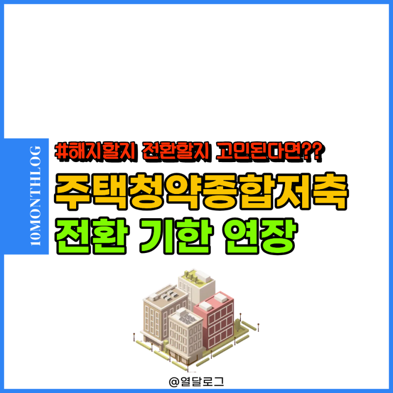 "해지 고민된다면?" 주택청약종합저축 전환 기한 연장 금리 이자 혜택