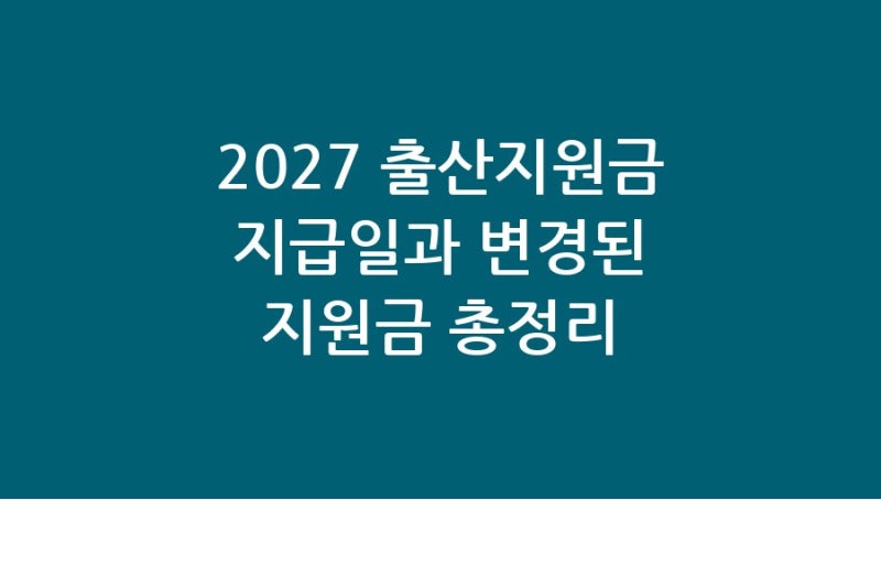 2027 출산지원금 지급일과 변경된 지원금 총정리