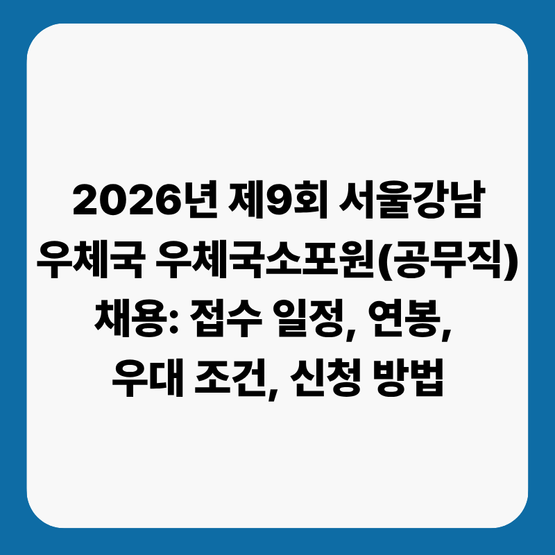 2026년 제9회 서울강남우체국 우체국소포원(공무직) 채용: 접수 일정, 연봉, 우대 조건, 신청 ....