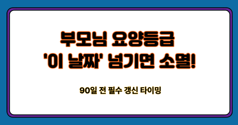 "날짜 하루만 지나도 혜택 전면 중단! 2026년 장기요양 등급 유효기간 갱신 신청 타이밍과 등....