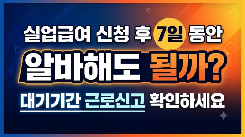 실업급여 신청 후 7일 동안 알바해도 될까? 대기기간 근로신고 확인하세요
