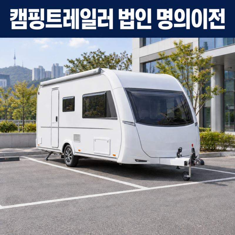 캠핑트레일러 개인 명의에서 법인 명의로 이전｜차고지 증명까지 함께 준비했습니다