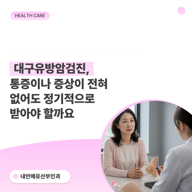 대구유방암검진, 통증이나 증상이 전혀 없어도 정기적으로 받아야 할까요