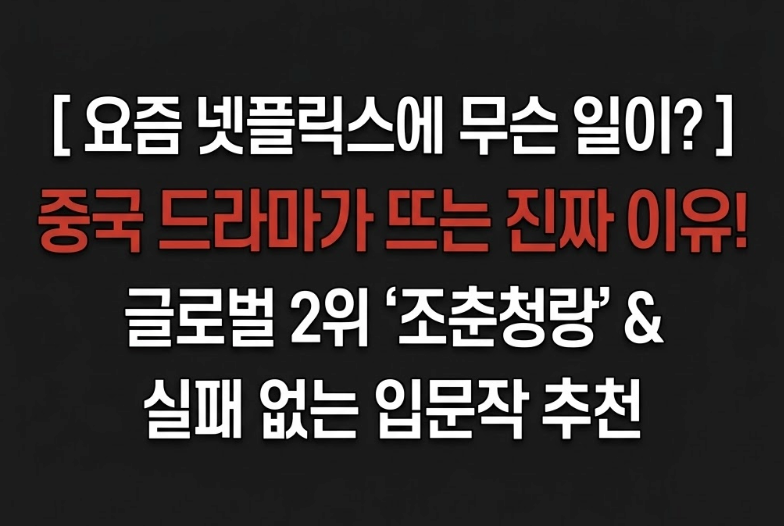 넷플릭스에서 중국 드라마가 뜨는 이유, 조춘청랑부터 지금 볼 만한 중드까지 (글로벌 2위 흥....