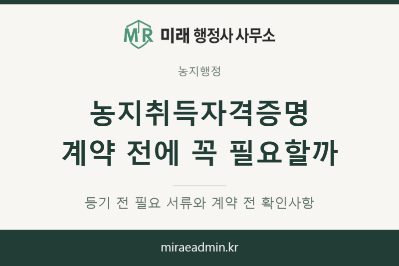 농지취득자격증명, 매매계약 전에 꼭 발급받아야 할까요?