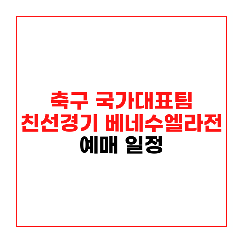 축구 국가대표팀 친선경기 베네수엘라전 예매 일정 및 티켓 가격 확인