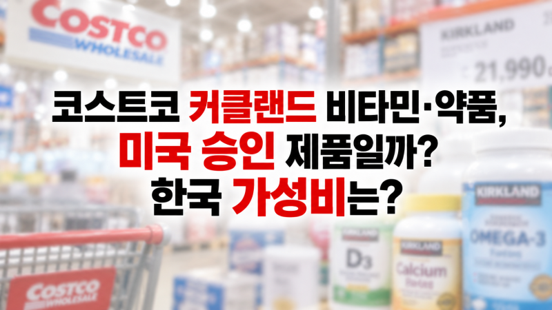 코스트코 커클랜드 비타민, 미국 FDA가 승인한 제품일까?한국에서 가성비까지 따져봤다