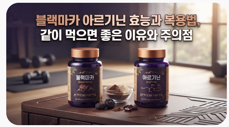 블랙마카 아르기닌 효능과 복용법, 같이 먹으면 좋은 이유와 주의점