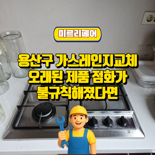 용산구 가스레인지교체 오래된 제품 점화가 불규칙해졌다면