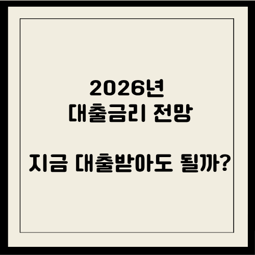 2026년 대출금리 전망, 지금 대출받아도 될까?