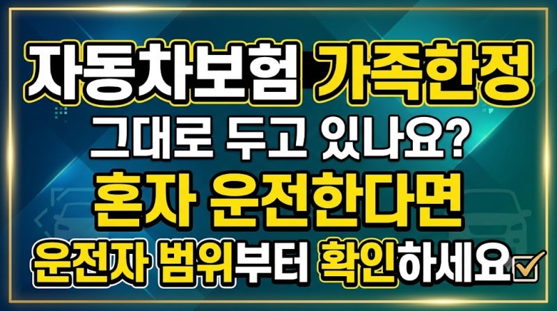 자동차보험 가족한정 그대로 두고 있나요? 혼자 운전한다면 운전자 범위부터 확인하세요