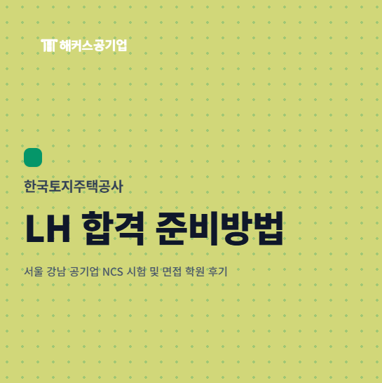 한국토지주택공사 LH 합격 준비방법 (서울 강남 공기업 NCS 시험 및 면접 학원 후기)