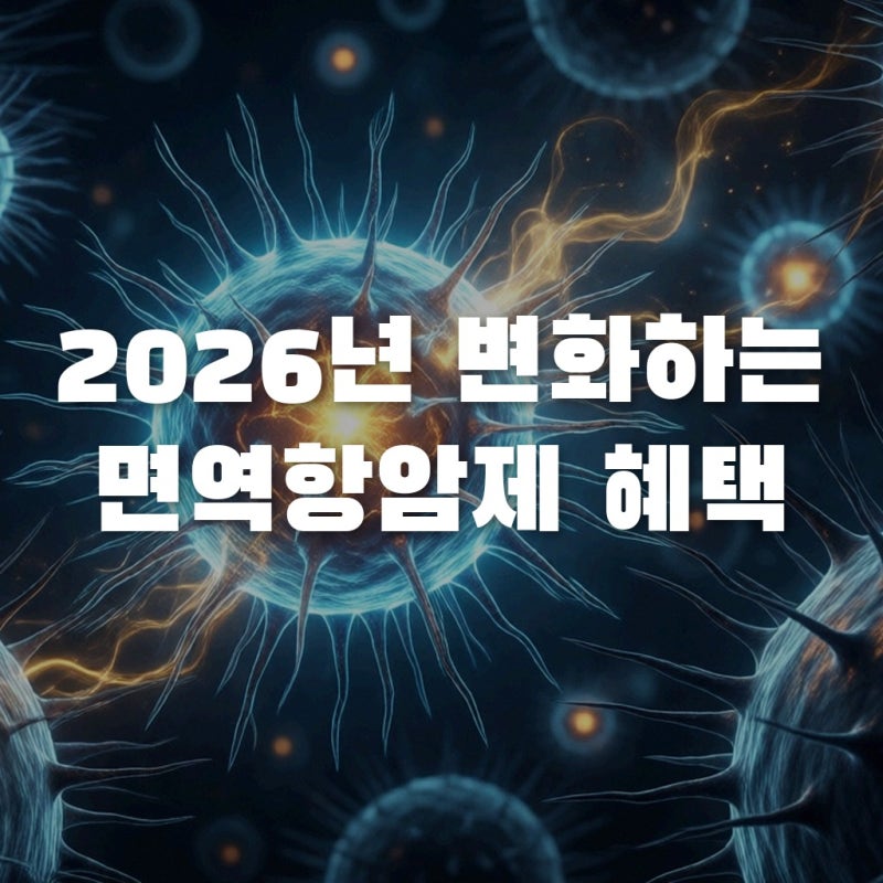 2026년 달라지는 면역항암제 기준, 지금 꼭 챙겨야 할 혜택