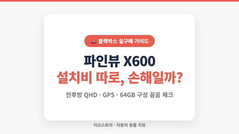 파인뷰 X600 블랙박스 후기｜전후방 QHD GPS 64GB, 설치비 별도가 오히려 이득인 경우