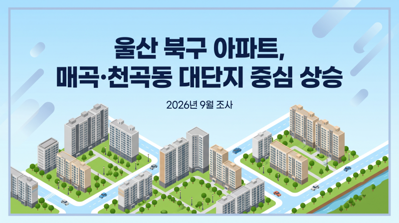 울산 북구 아파트, 매곡·천곡동 대단지 중심 상승 실거래가·호재 총정리(2026년 9월)