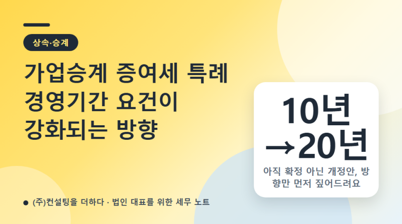 가업승계 증여세 특례 경영기간 요건, 10년→20년 강화되나 (개정안·확정 아님)