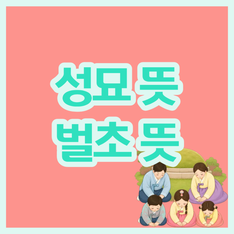 성묘 뜻이 뭐길래? 벌초와 성묘 차이부터 추석 성묘 예절까지