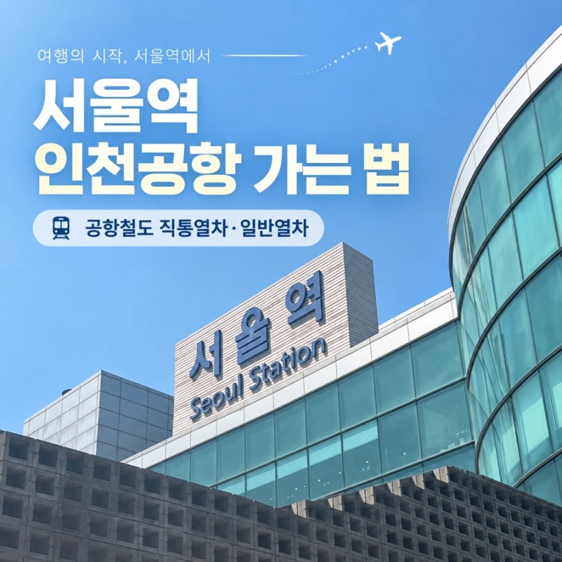 서울역 인천공항 가는 법 | 공항철도 직통·일반열차 요금과 소요시간