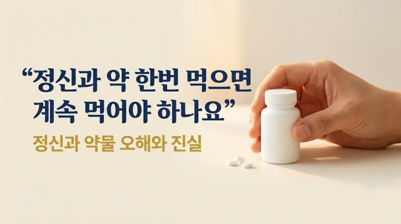 "정신과 약 한번 먹으면 계속 먹어야 하나요" — 정신과 약물 오해와 진실