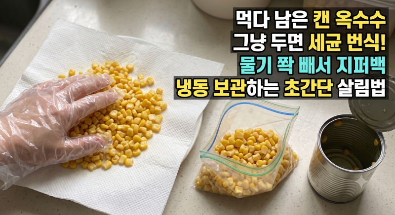먹다 남은 캔 옥수수 그냥 두면 세균 번식! 물기 쫙 빼서 지퍼백 냉동 보관하는 초간단 살림....