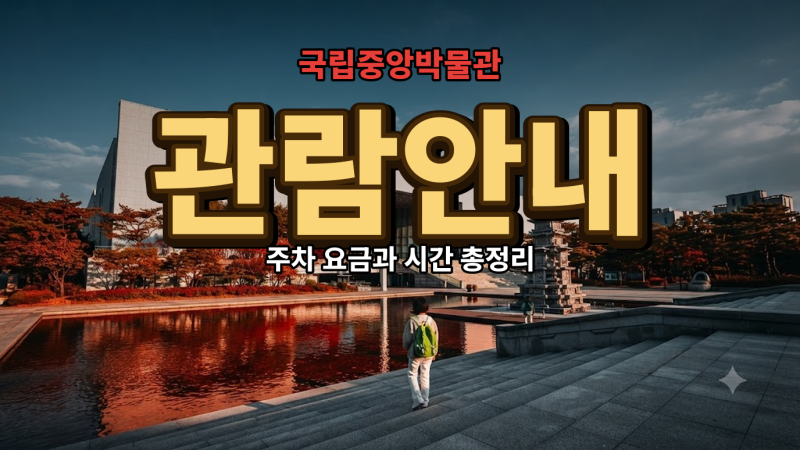 국립중앙박물관 관람 시간과 주차 요금은 어떻게 되나요