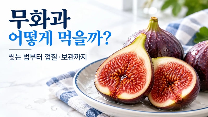무화과 먹는법 총정리｜씻는 법부터 껍질·보관·맛있게 먹는 방법까지
