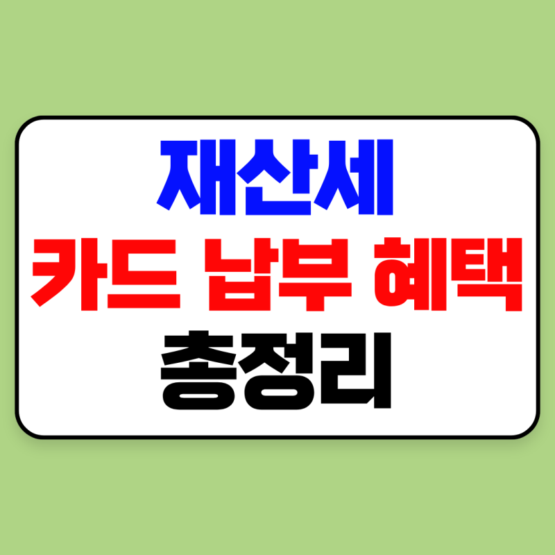 재산세 카드 납부 혜택 총정리｜네이버페이·국민·롯데·우리·삼성 비교